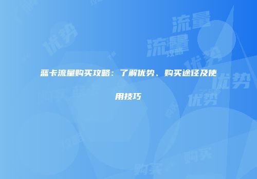 蓝卡流量购买攻略：了解优势、购买途径及使用技巧