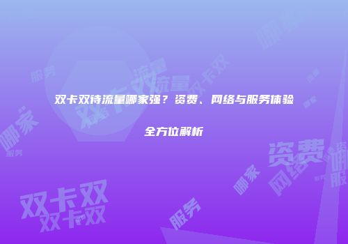 双卡双待流量哪家强？资费、网络与服务体验全方位解析