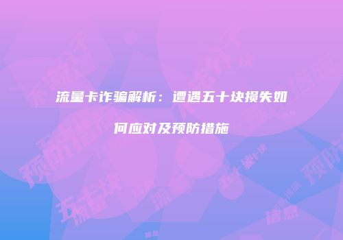 流量卡诈骗解析：遭遇五十块损失如何应对及预防措施