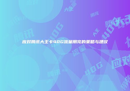 应对腾讯大王卡40G流量用完的策略与建议