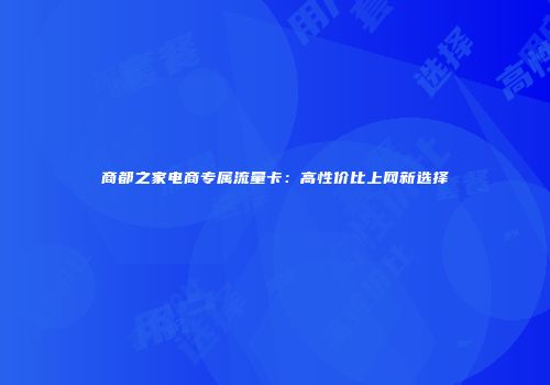 商都之家电商专属流量卡：高性价比上网新选择