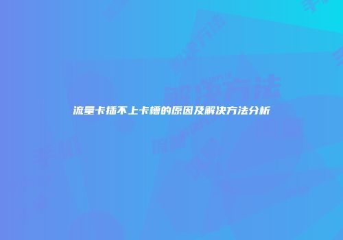 流量卡插不上卡槽的原因及解决方法分析