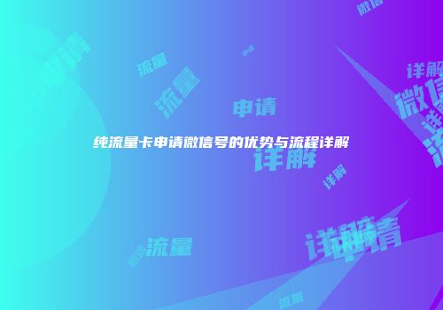 纯流量卡申请微信号的优势与流程详解