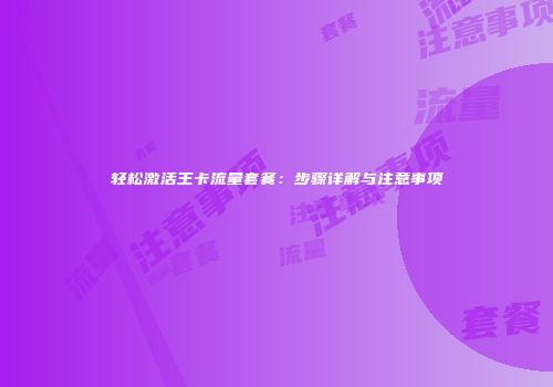 轻松激活王卡流量套餐：步骤详解与注意事项