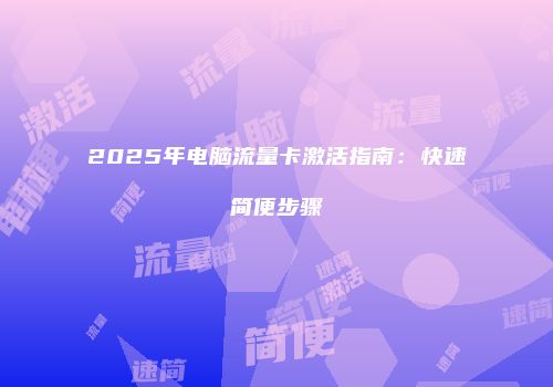 2025年电脑流量卡激活指南：快速简便步骤
