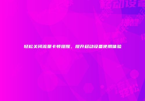 轻松关闭流量卡顿提醒，提升移动设备使用体验