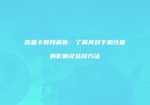 流量卡频段解析：了解其对手机性能的影响及选择方法
