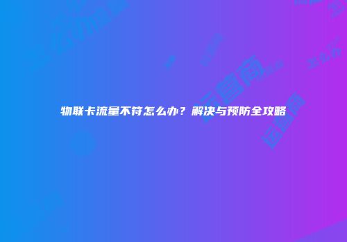 物联卡流量不符怎么办？解决与预防全攻略