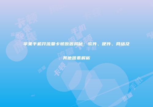 苹果手机开流量卡顿原因揭秘：软件、硬件、网络及其他因素解析