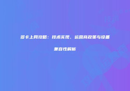 多卡上网攻略：技术实现、运营商政策与设备兼容性解析
