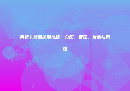 两张卡流量使用攻略：分配、管理、优惠与风险