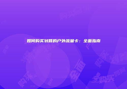 如何购买划算的户外流量卡：全面指南