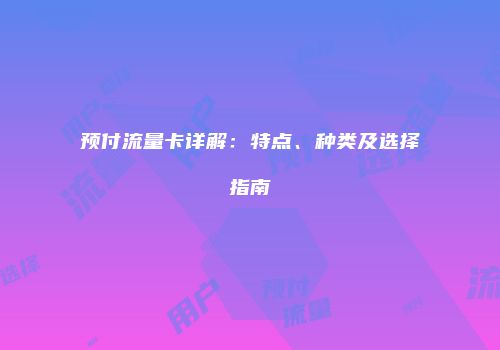 预付流量卡详解：特点、种类及选择指南