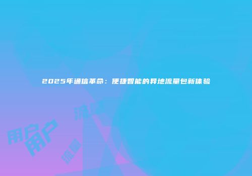 2025年通信革命：便捷智能的异地流量包新体验