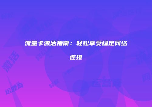 流量卡激活指南：轻松享受稳定网络连接
