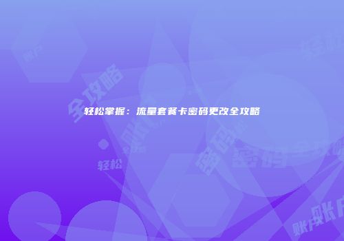 轻松掌握：流量套餐卡密码更改全攻略