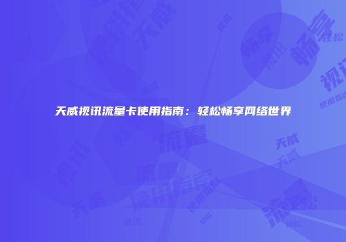天威视讯流量卡使用指南：轻松畅享网络世界