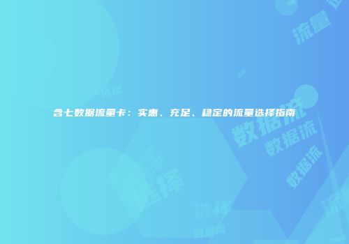 含七数据流量卡：实惠、充足、稳定的流量选择指南