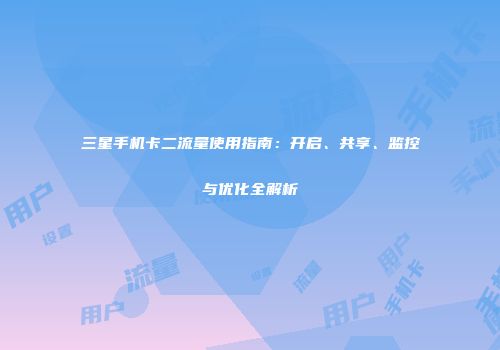 三星手机卡二流量使用指南：开启、共享、监控与优化全解析