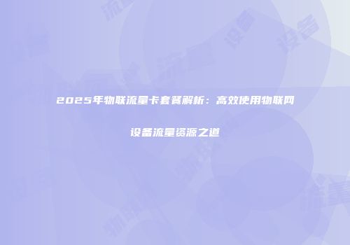 2025年物联流量卡套餐解析：高效使用物联网设备流量资源之道