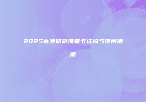 2025香港旅游流量卡选购与使用指南