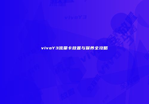 vivoY3流量卡放置与保养全攻略