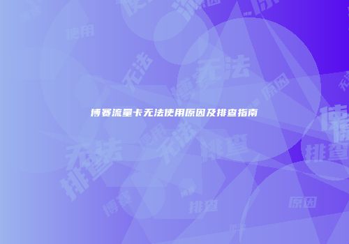 博赛流量卡无法使用原因及排查指南