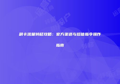 副卡流量转移攻略：官方渠道与短信指令操作指南