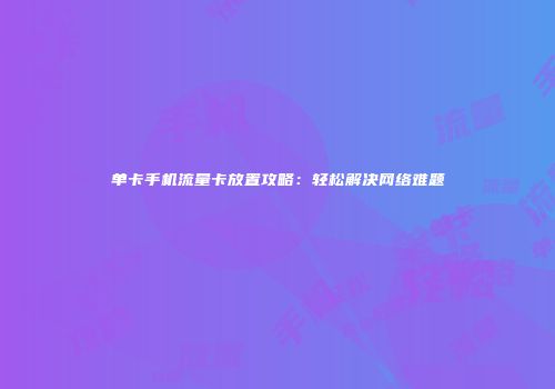 单卡手机流量卡放置攻略：轻松解决网络难题