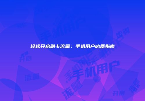 轻松开启副卡流量：手机用户必备指南