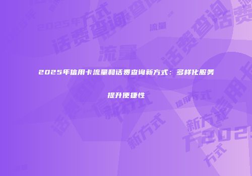 2025年信用卡流量和话费查询新方式：多样化服务提升便捷性