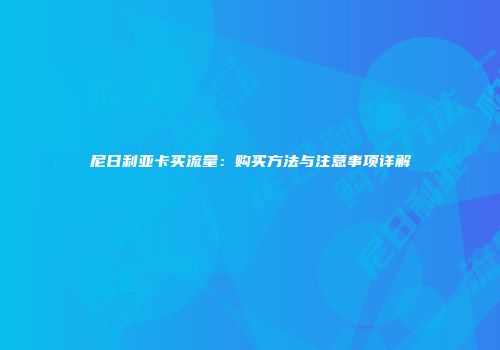 尼日利亚卡买流量：购买方法与注意事项详解