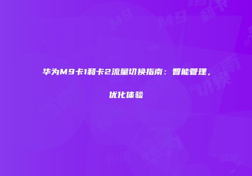 华为M9卡1和卡2流量切换指南：智能管理，优化体验