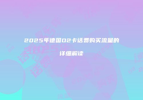 2025年德国O2卡话费购买流量的详细解读