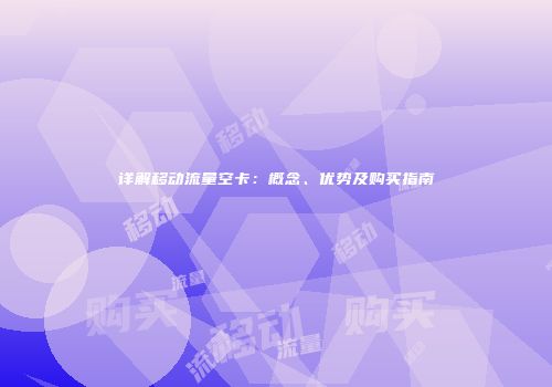 详解移动流量空卡：概念、优势及购买指南