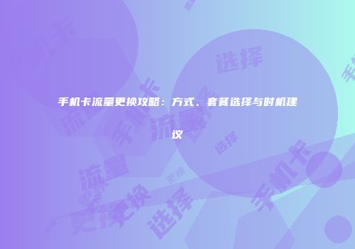 手机卡流量更换攻略：方式、套餐选择与时机建议