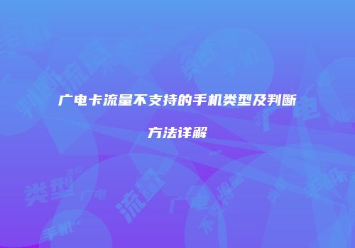 广电卡流量不支持的手机类型及判断方法详解