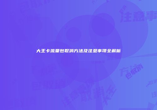 大王卡流量包取消方法及注意事项全解析