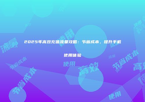 2025年高效充值流量攻略：节省成本，提升手机使用体验