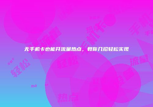 无手机卡也能开流量热点，教你几招轻松实现