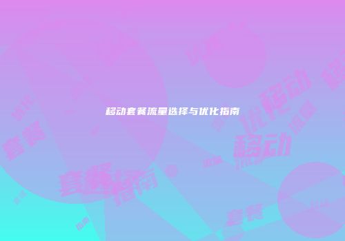 移动套餐流量选择与优化指南