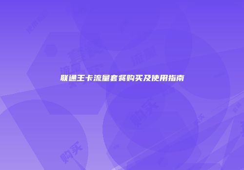 联通王卡流量套餐购买及使用指南