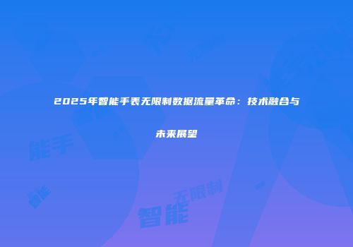 2025年智能手表无限制数据流量革命：技术融合与未来展望