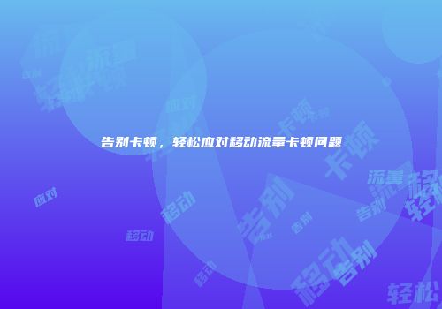 告别卡顿，轻松应对移动流量卡顿问题
