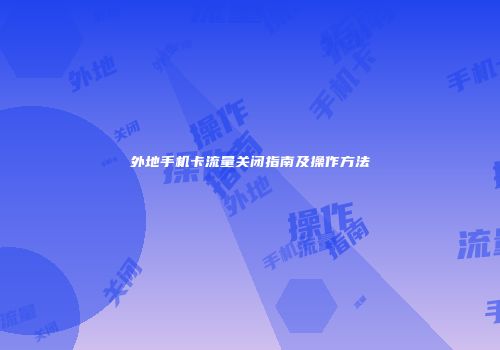 外地手机卡流量关闭指南及操作方法