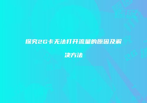 探究2G卡无法打开流量的原因及解决方法