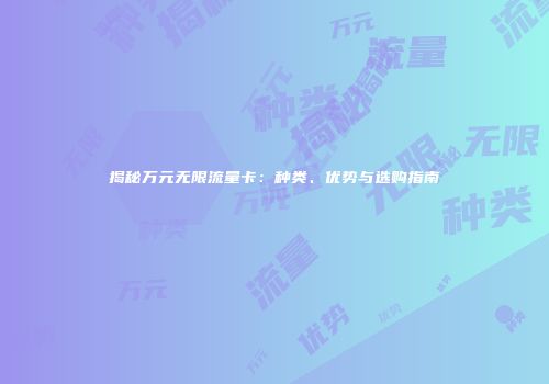 揭秘万元无限流量卡：种类、优势与选购指南