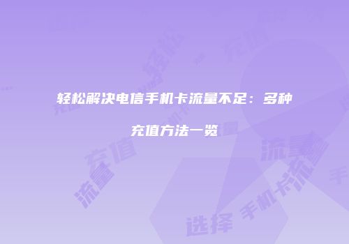 轻松解决电信手机卡流量不足：多种充值方法一览