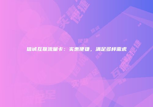 信诚互联流量卡：实惠便捷，满足多样需求