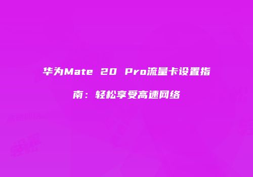 华为Mate 20 Pro流量卡设置指南：轻松享受高速网络